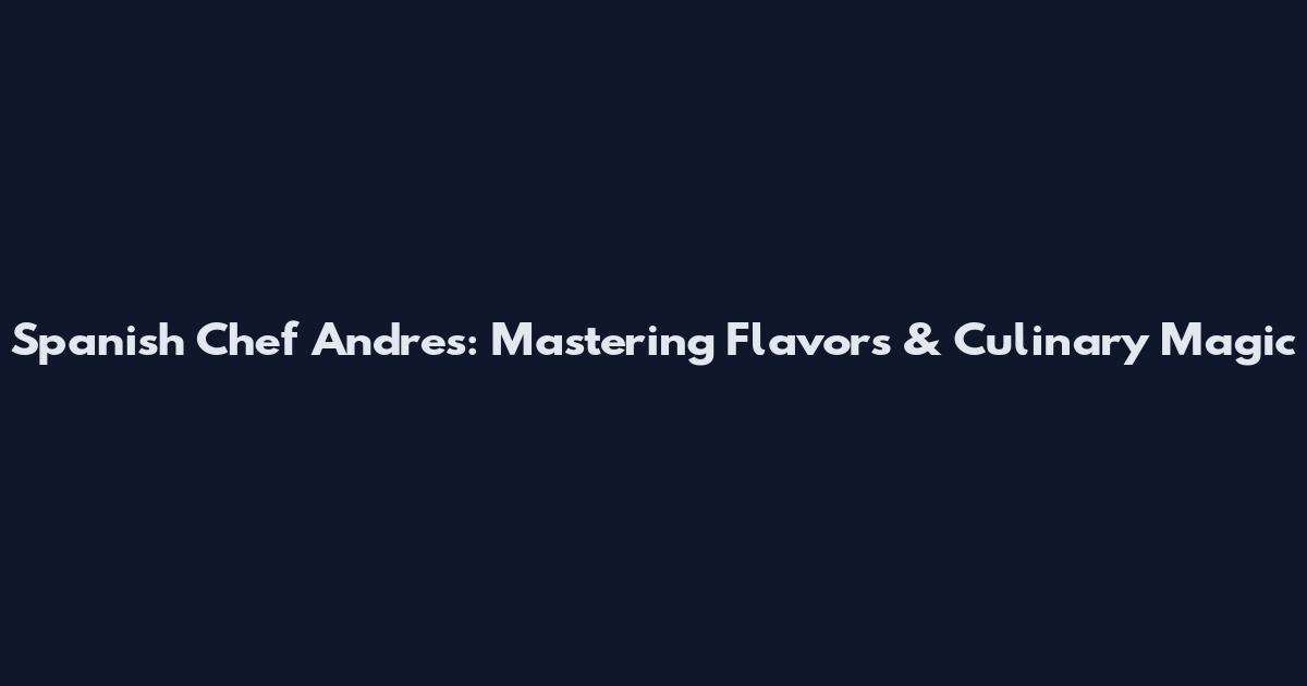 Spanish Chef Andres: Mastering Flavors & Culinary Magic