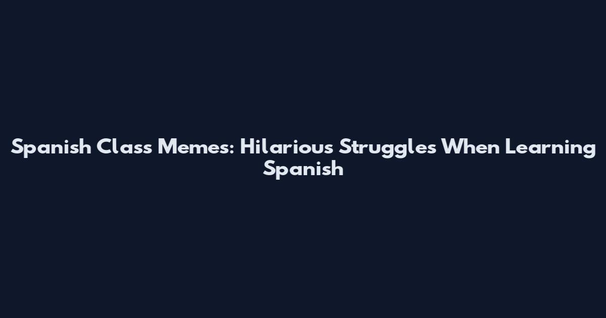 Spanish Class Memes: Hilarious Struggles When Learning Spanish