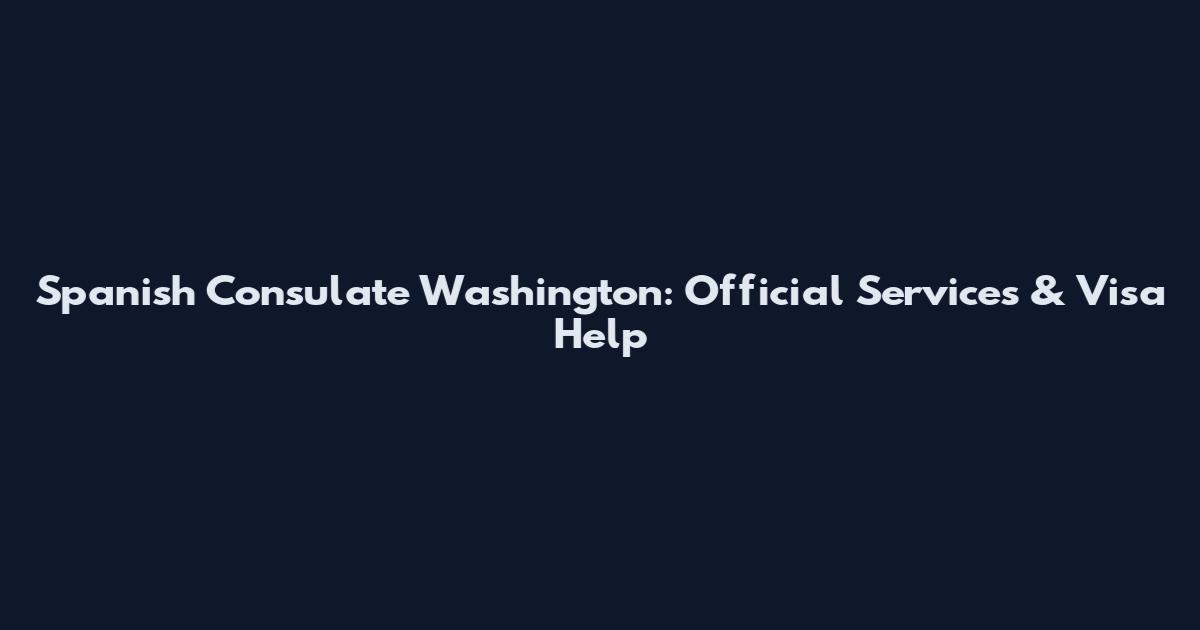 Spanish Consulate Washington: Official Services & Visa Help