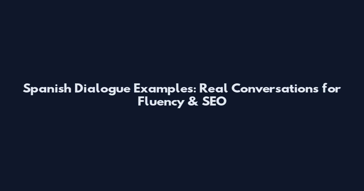 Spanish Dialogue Examples: Real Conversations for Fluency & SEO
