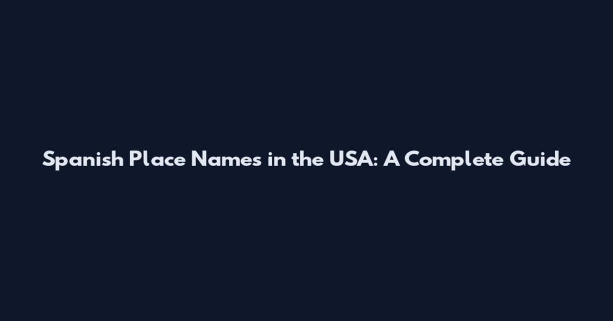 Spanish Place Names in the USA: A Complete Guide