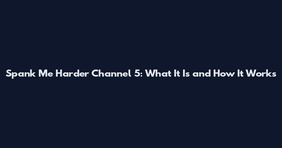 Spank Me Harder Channel 5: What It Is and How It Works