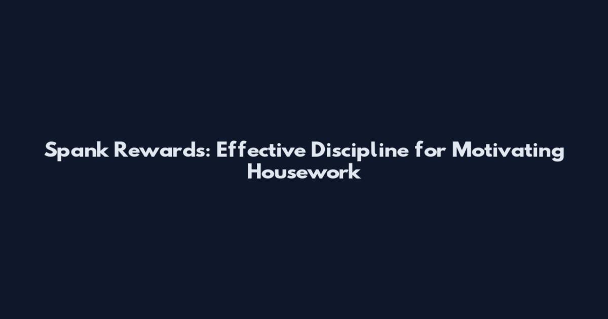 Spank Rewards: Effective Discipline for Motivating Housework