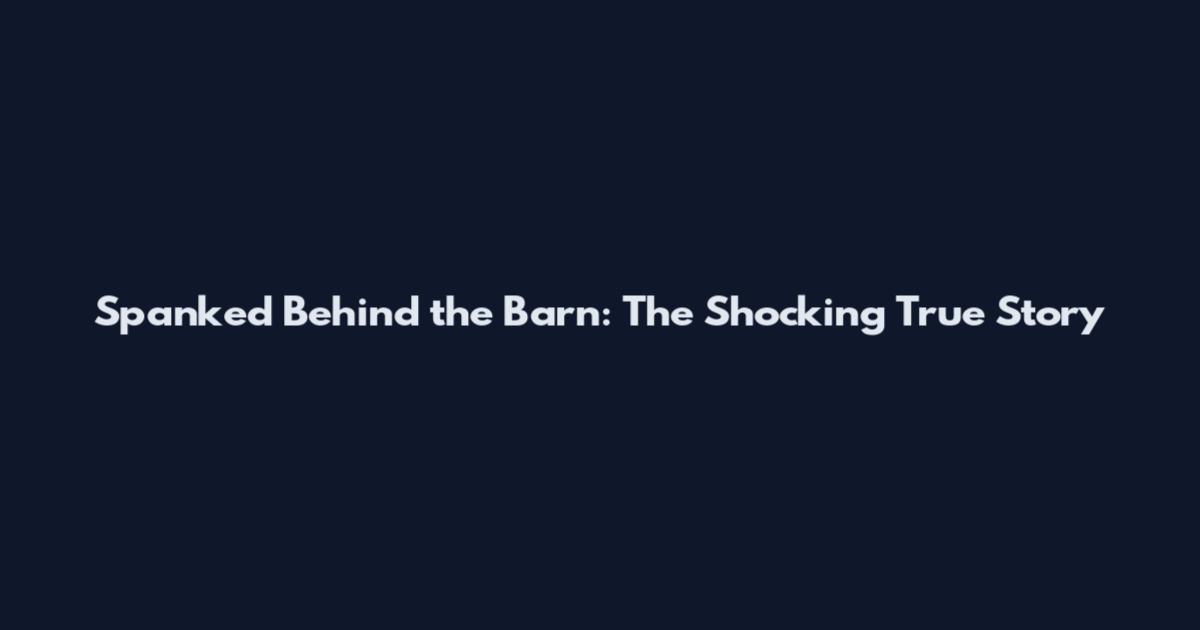 Spanked Behind the Barn: The Shocking True Story