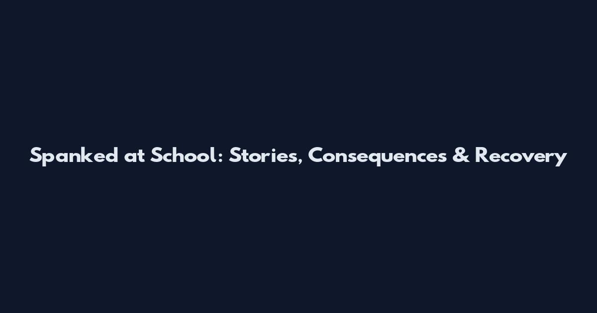 Spanked at School: Stories, Consequences & Recovery