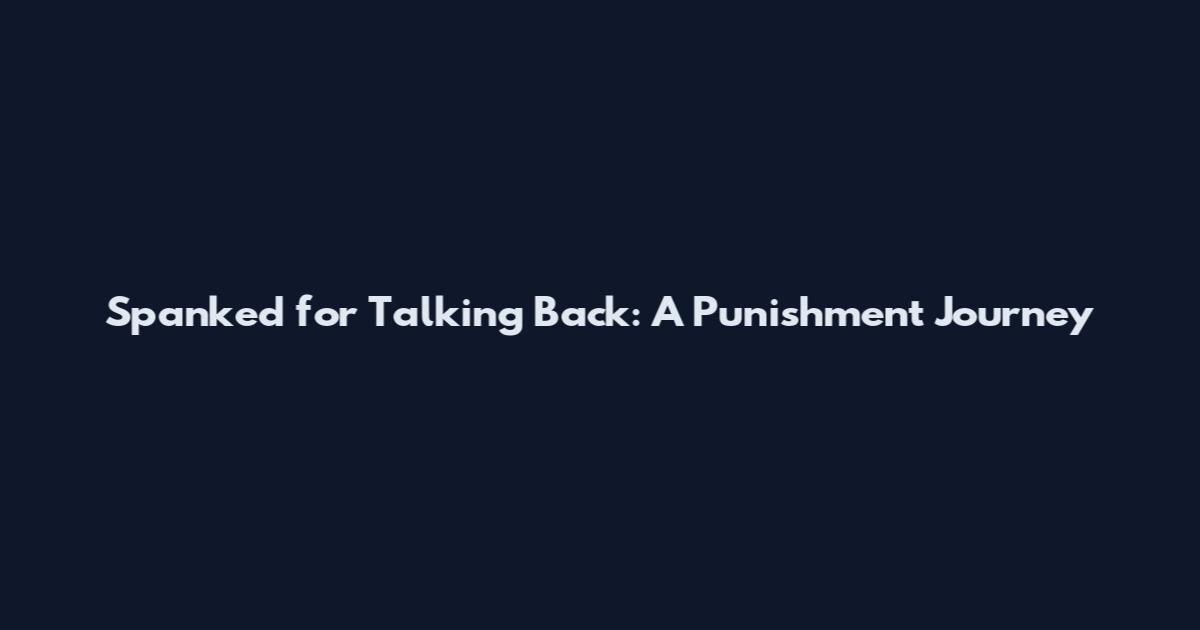 Spanked for Talking Back: A Punishment Journey