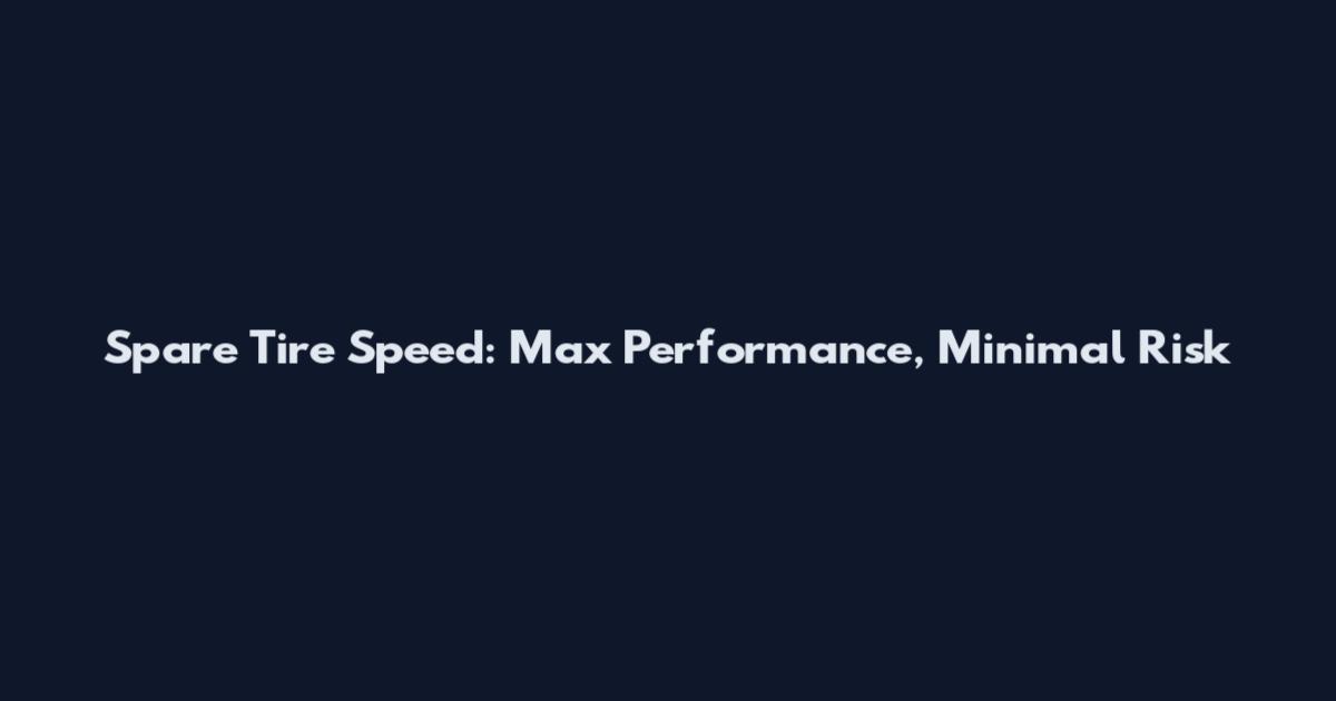 Spare Tire Speed: Max Performance, Minimal Risk