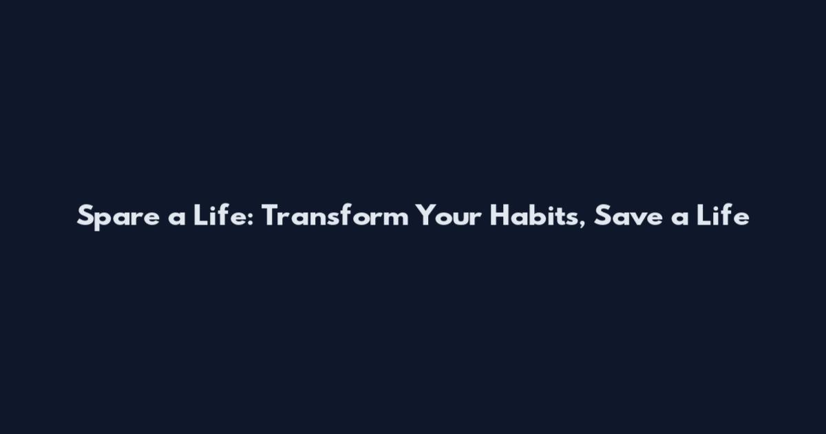 Spare a Life: Transform Your Habits, Save a Life