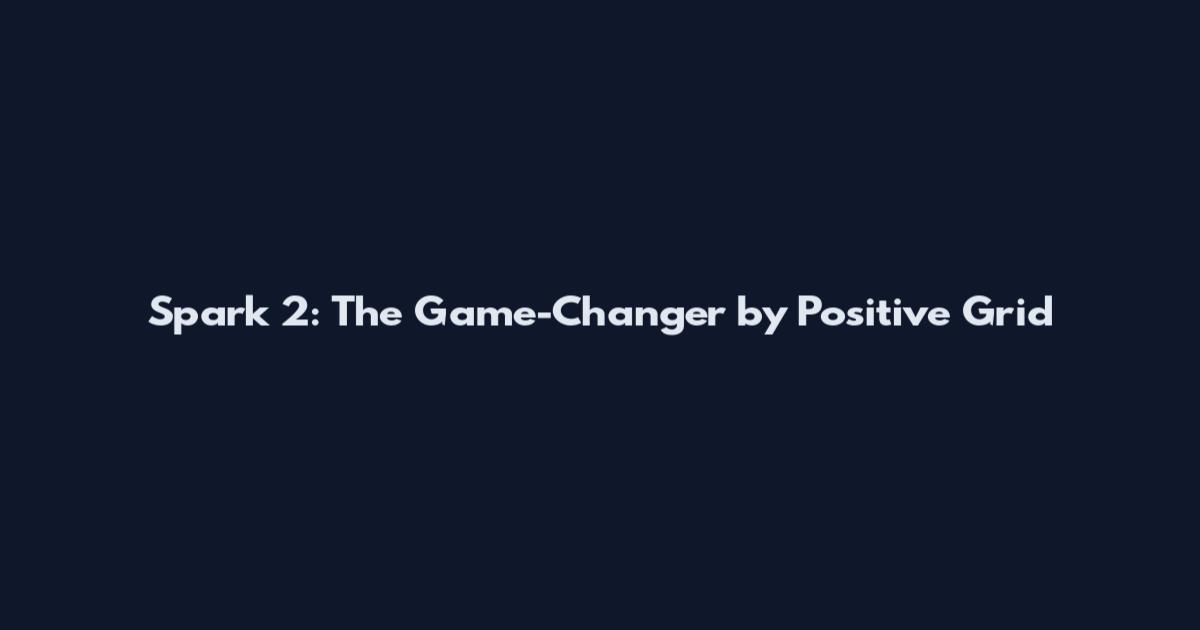 Spark 2: The Game-Changer by Positive Grid