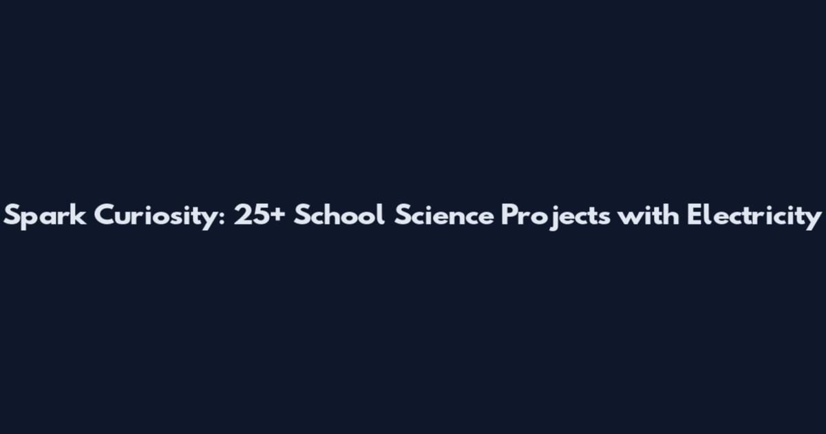 Spark Curiosity: 25+ School Science Projects with Electricity