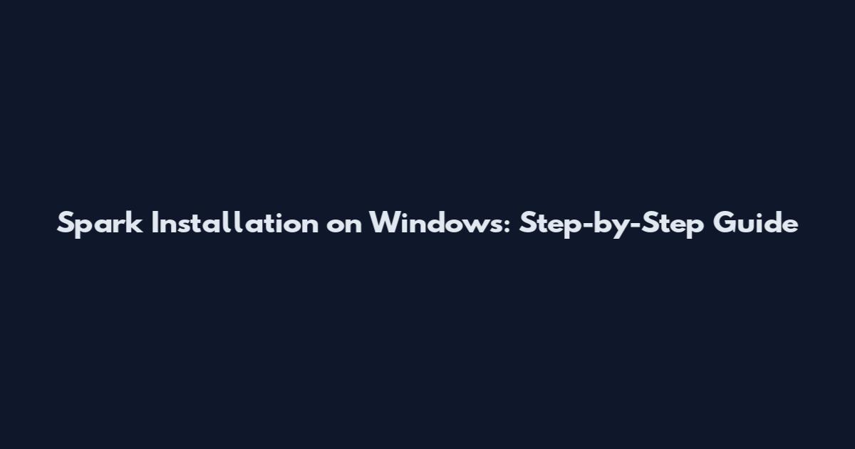 Spark Installation on Windows: Step-by-Step Guide