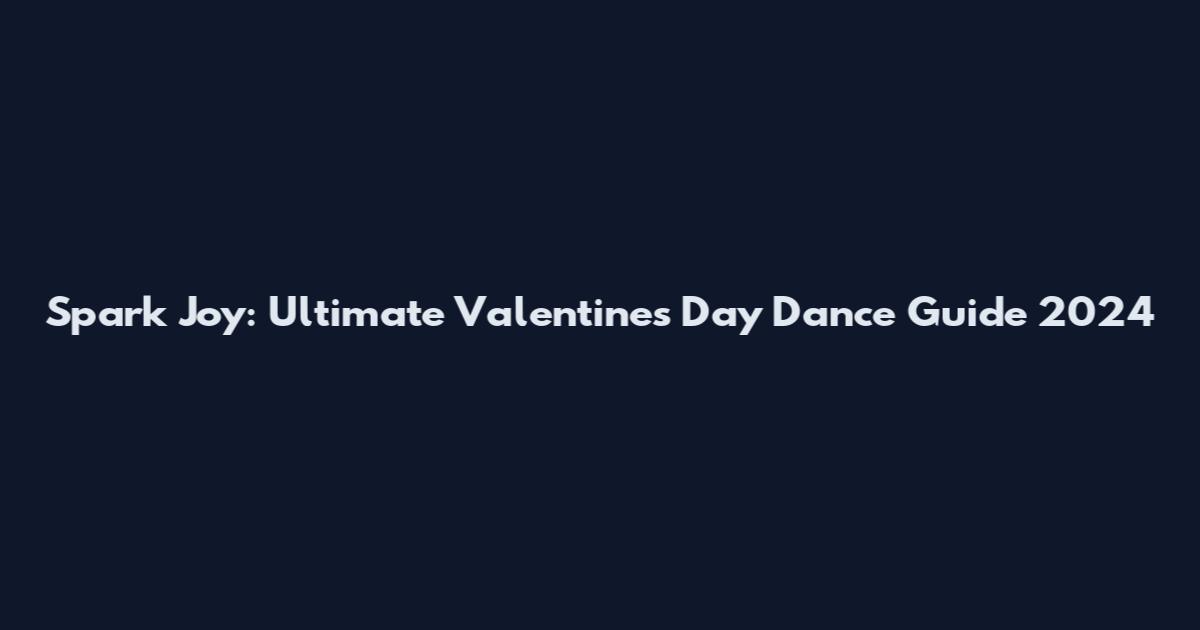Spark Joy: Ultimate Valentines Day Dance Guide 2024