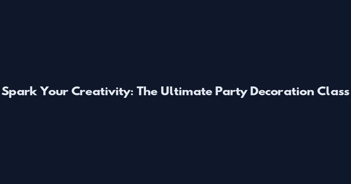 Spark Your Creativity: The Ultimate Party Decoration Class