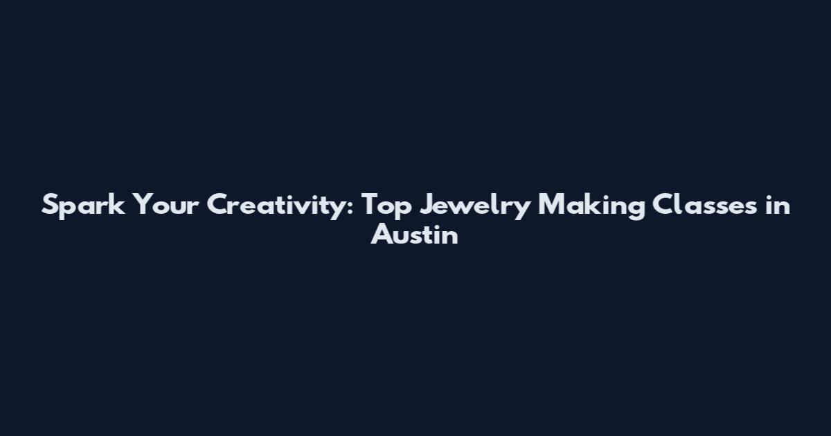 Spark Your Creativity: Top Jewelry Making Classes in Austin