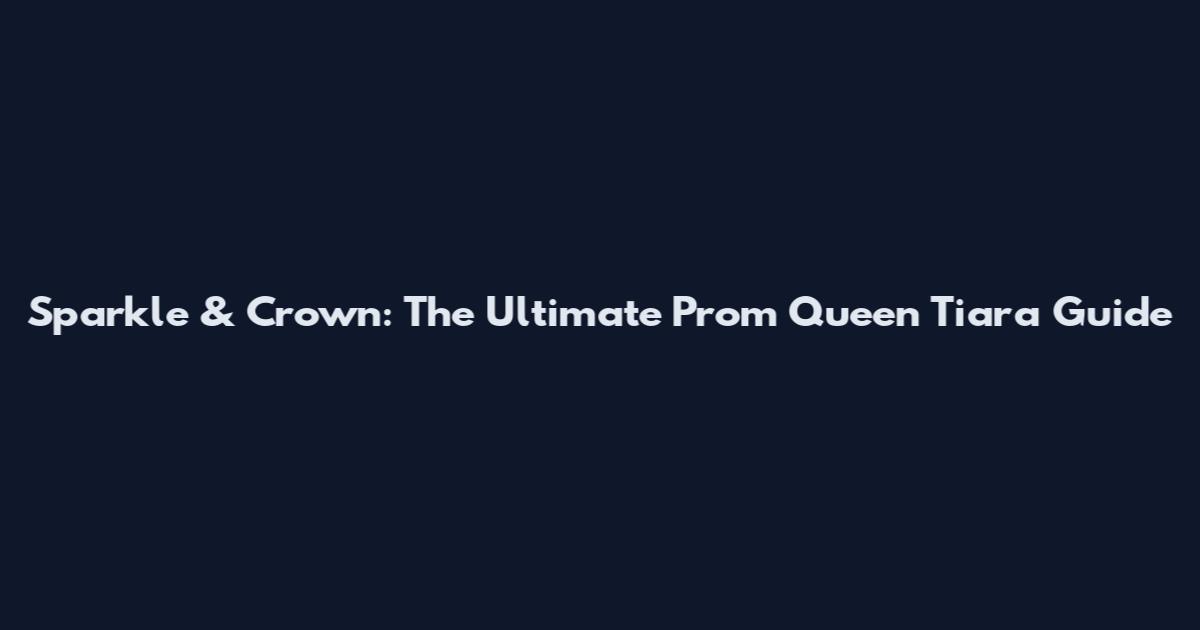 Sparkle & Crown: The Ultimate Prom Queen Tiara Guide