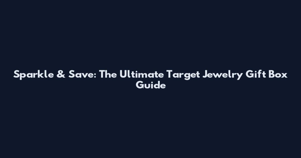 Sparkle & Save: The Ultimate Target Jewelry Gift Box Guide