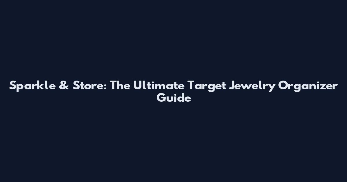 Sparkle & Store: The Ultimate Target Jewelry Organizer Guide