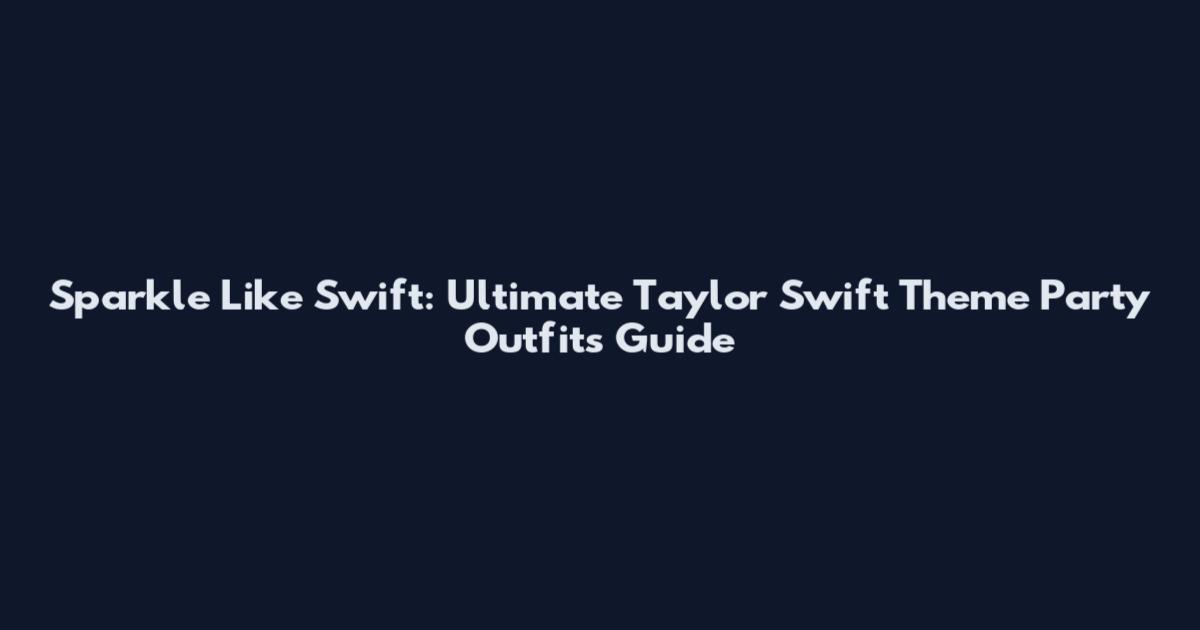 Sparkle Like Swift: Ultimate Taylor Swift Theme Party Outfits Guide