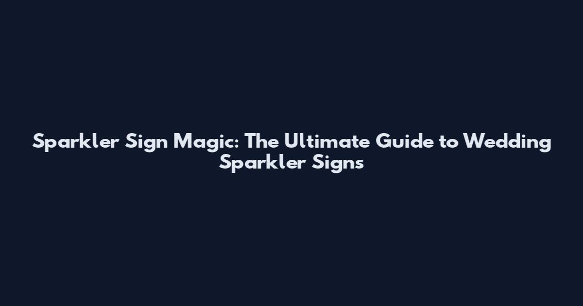 Sparkler Sign Magic: The Ultimate Guide to Wedding Sparkler Signs