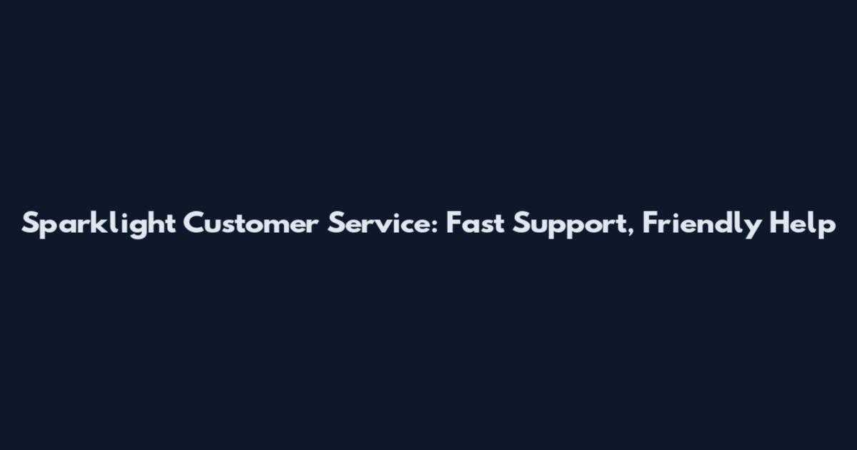 Sparklight Customer Service: Fast Support, Friendly Help