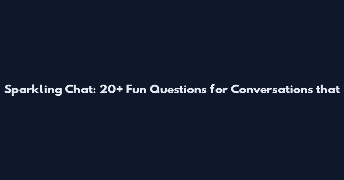 Sparkling Chat: 20+ Fun Questions for Conversations that