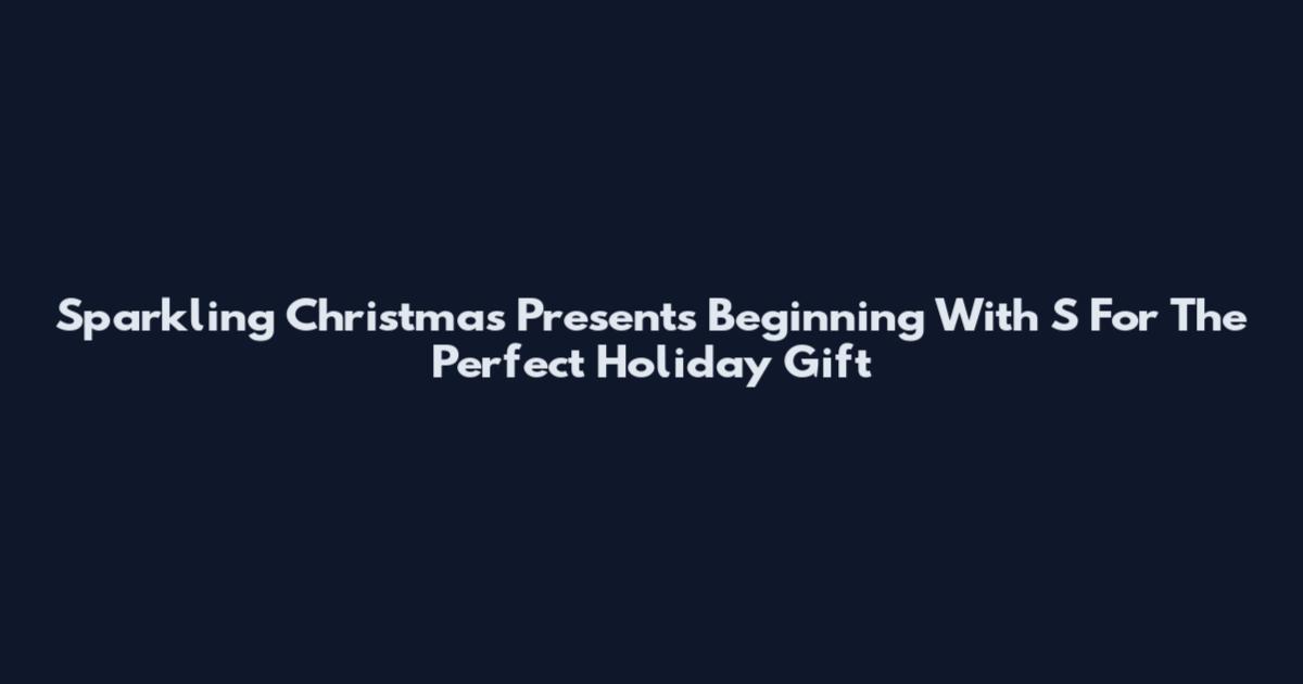 Sparkling Christmas Presents Beginning With S For The Perfect Holiday Gift