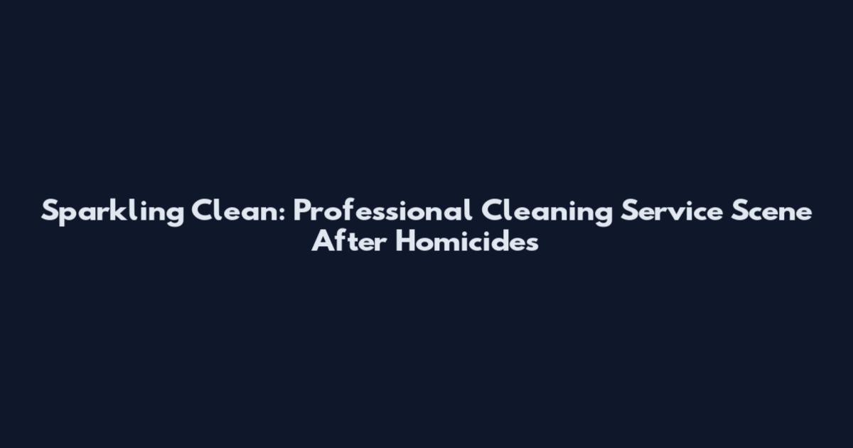 Sparkling Clean: Professional Cleaning Service Scene After Homicides