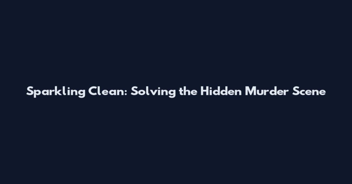 Sparkling Clean: Solving the Hidden Murder Scene