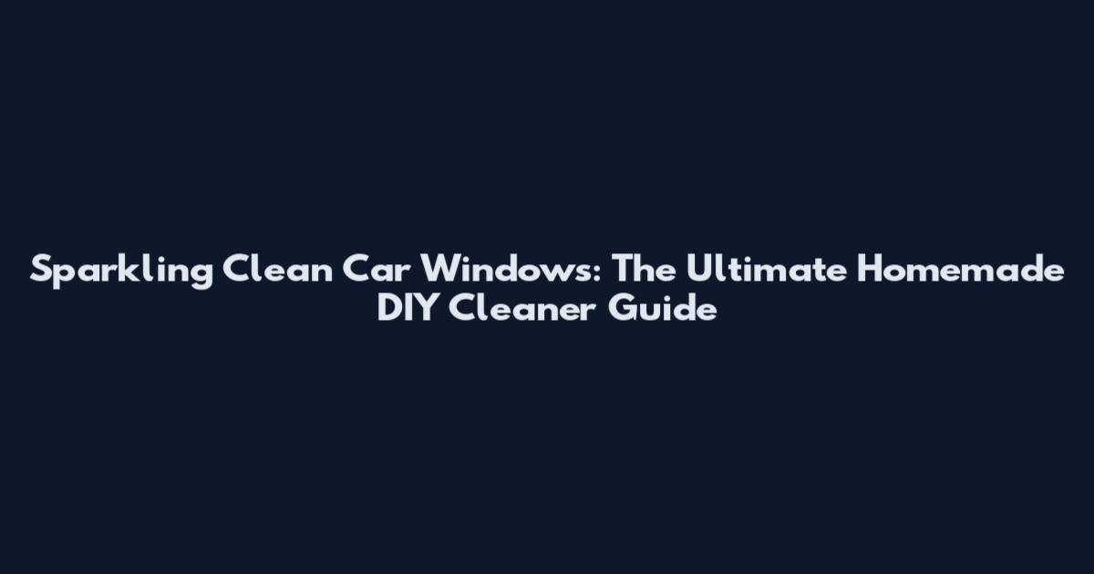 Sparkling Clean Car Windows: The Ultimate Homemade DIY Cleaner Guide