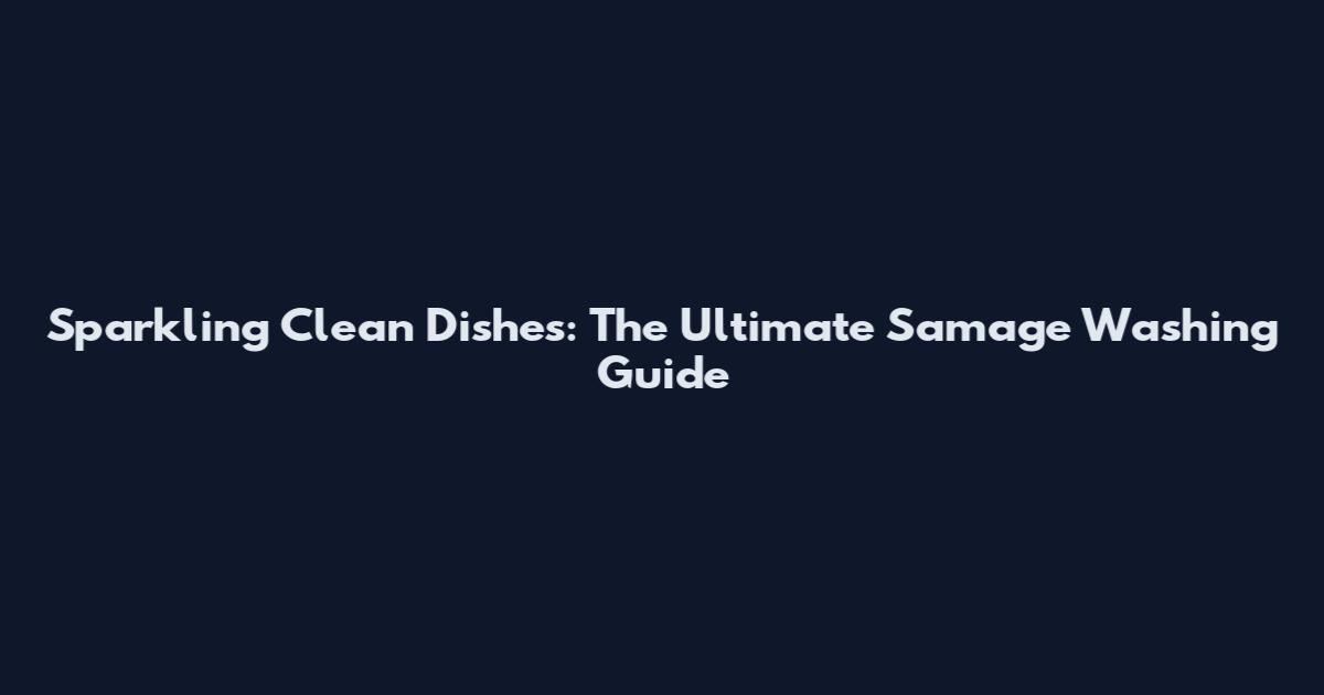 Sparkling Clean Dishes: The Ultimate Samage Washing Guide