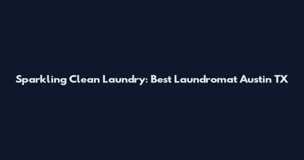Sparkling Clean Laundry: Best Laundromat Austin TX