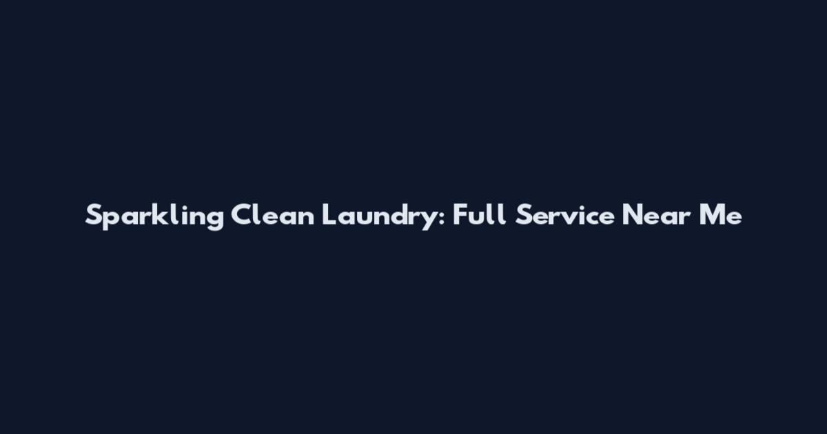 Sparkling Clean Laundry: Full Service Near Me