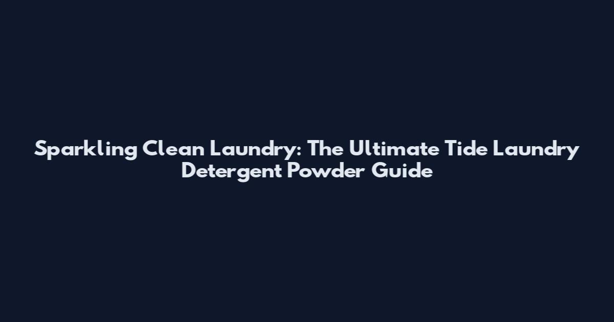 Sparkling Clean Laundry: The Ultimate Tide Laundry Detergent Powder Guide