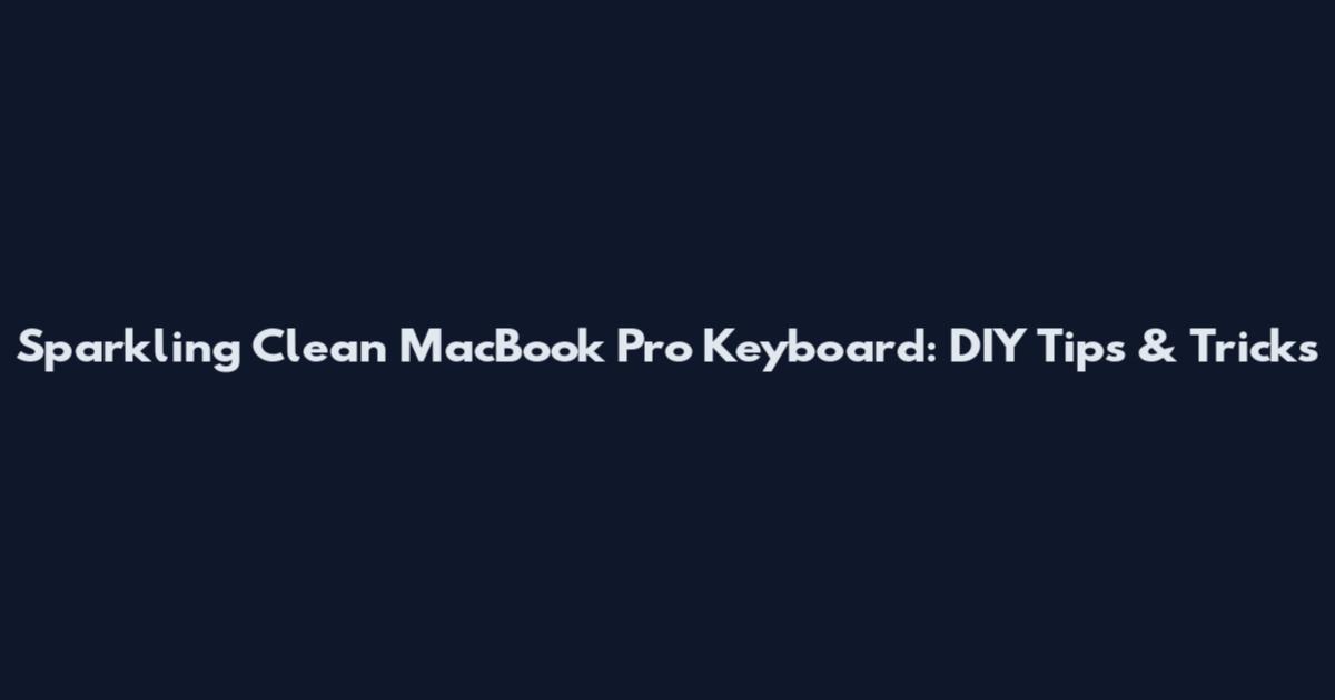 Sparkling Clean MacBook Pro Keyboard: DIY Tips & Tricks