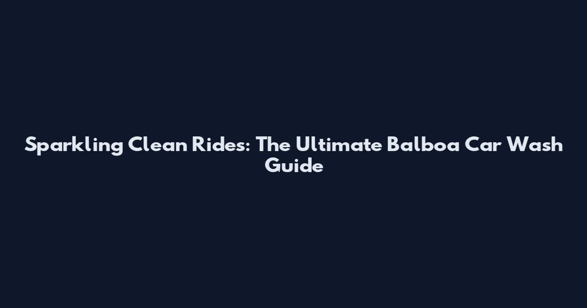 Sparkling Clean Rides: The Ultimate Balboa Car Wash Guide