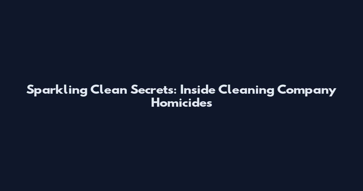 Sparkling Clean Secrets: Inside Cleaning Company Homicides