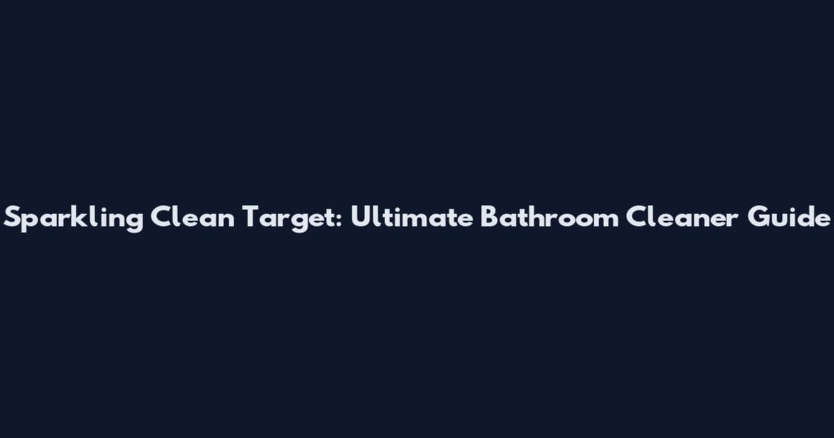 Sparkling Clean Target: Ultimate Bathroom Cleaner Guide