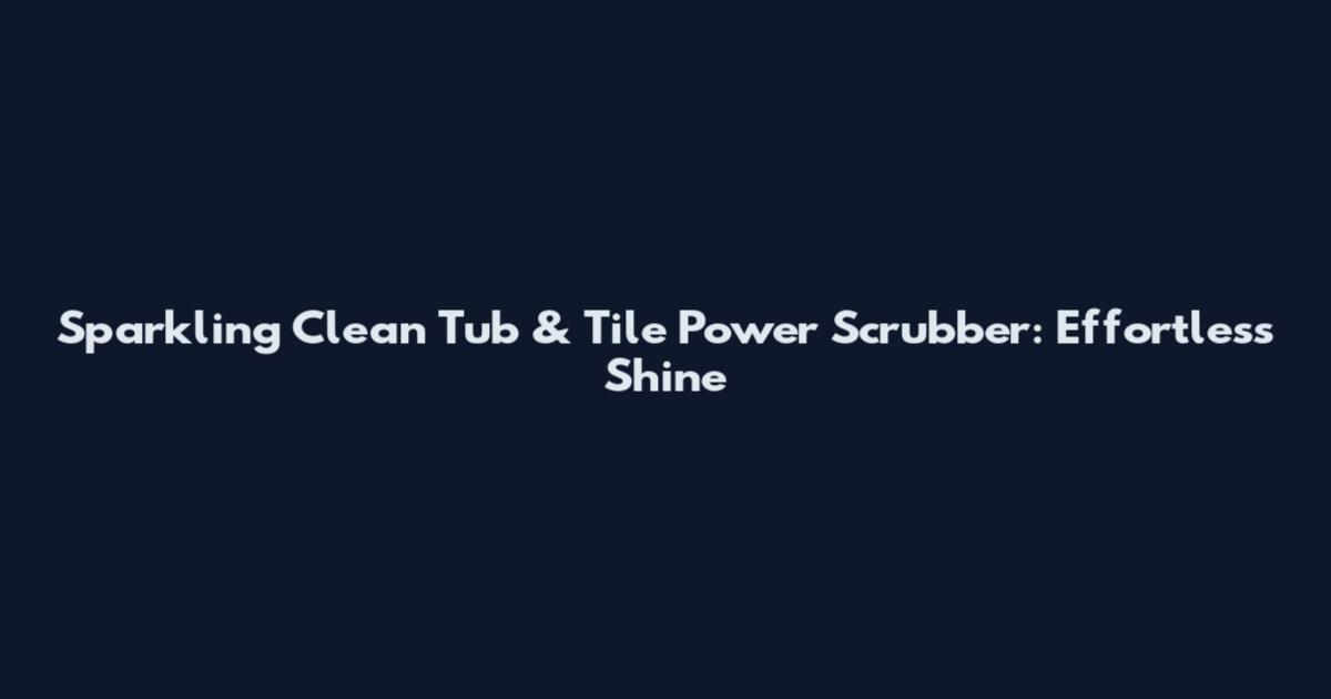 Sparkling Clean Tub & Tile Power Scrubber: Effortless Shine