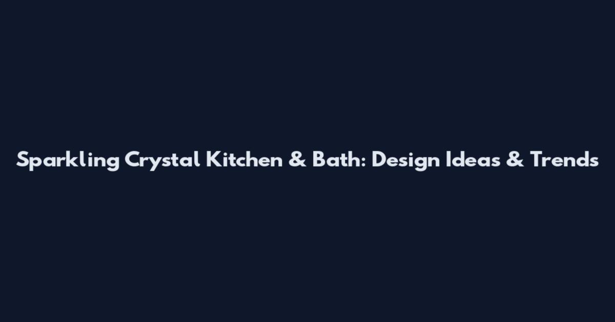 Sparkling Crystal Kitchen & Bath: Design Ideas & Trends