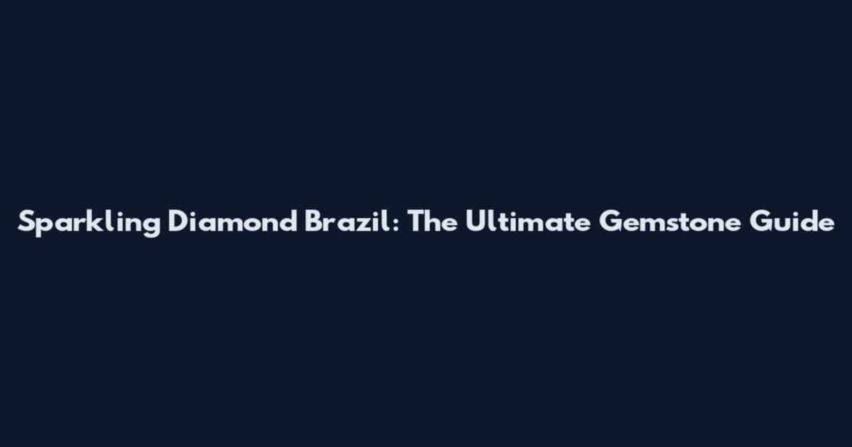 Sparkling Diamond Brazil: The Ultimate Gemstone Guide