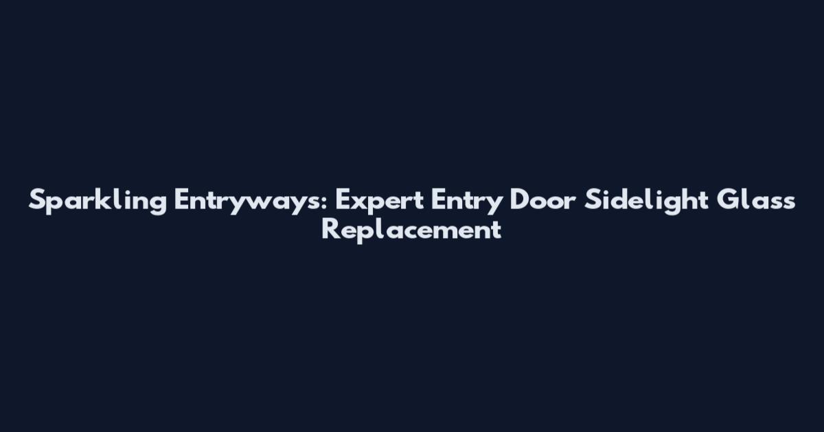 Sparkling Entryways: Expert Entry Door Sidelight Glass Replacement