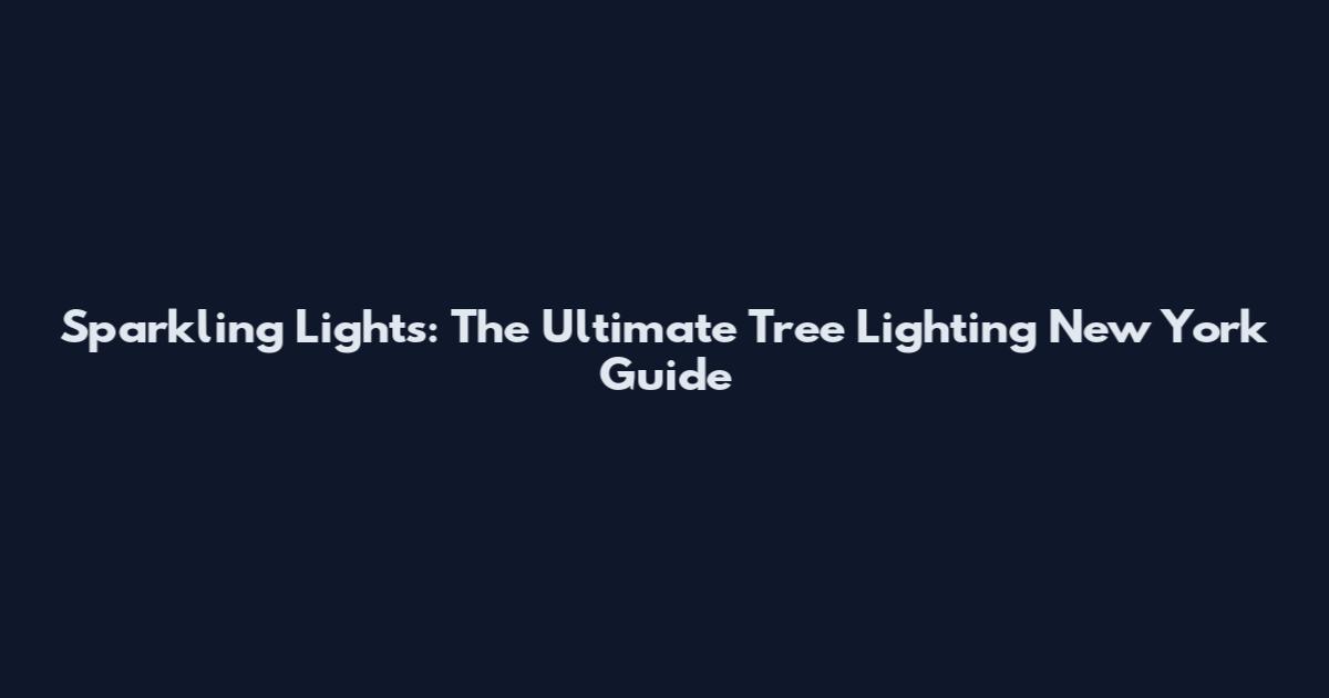 Sparkling Lights: The Ultimate Tree Lighting New York Guide