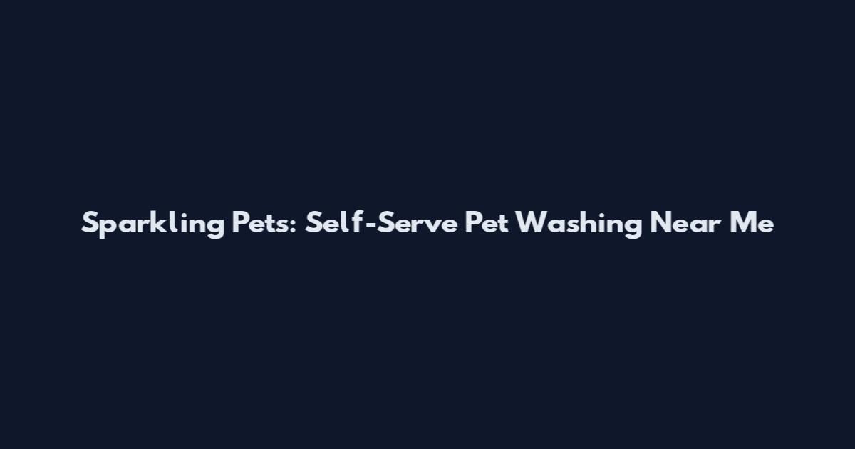 Sparkling Pets: Self-Serve Pet Washing Near Me
