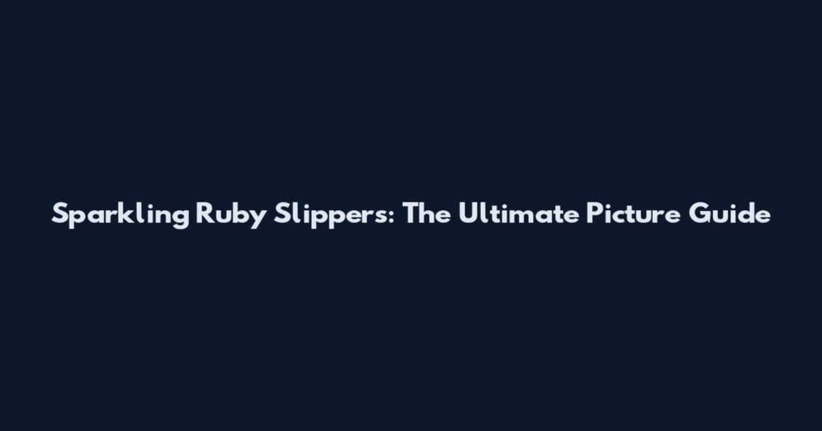 Sparkling Ruby Slippers: The Ultimate Picture Guide