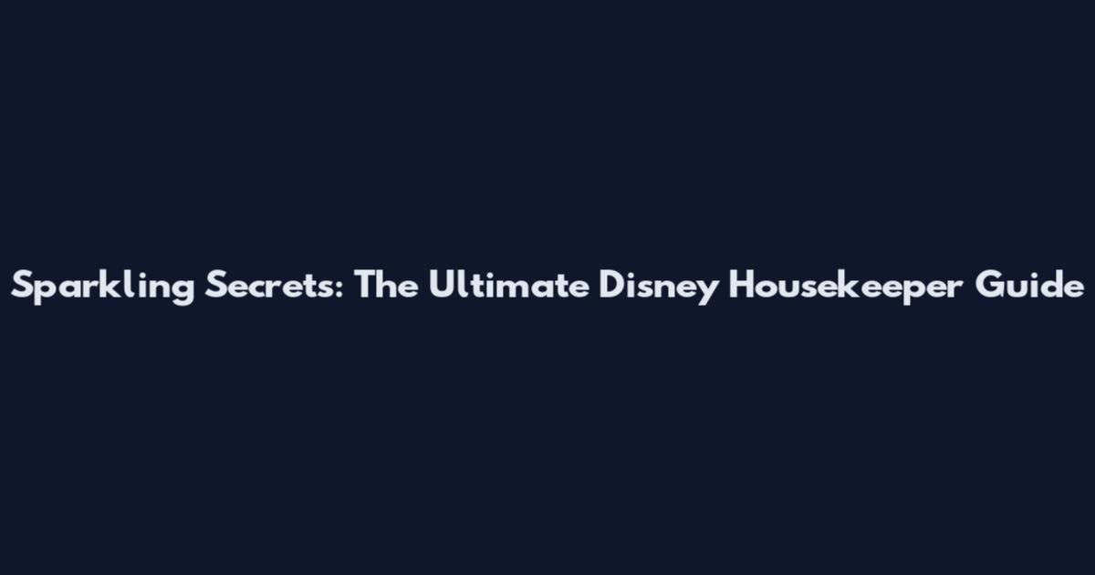 Sparkling Secrets: The Ultimate Disney Housekeeper Guide
