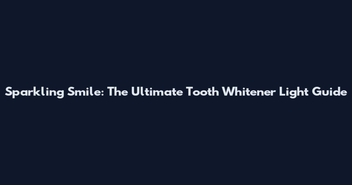 Sparkling Smile: The Ultimate Tooth Whitener Light Guide