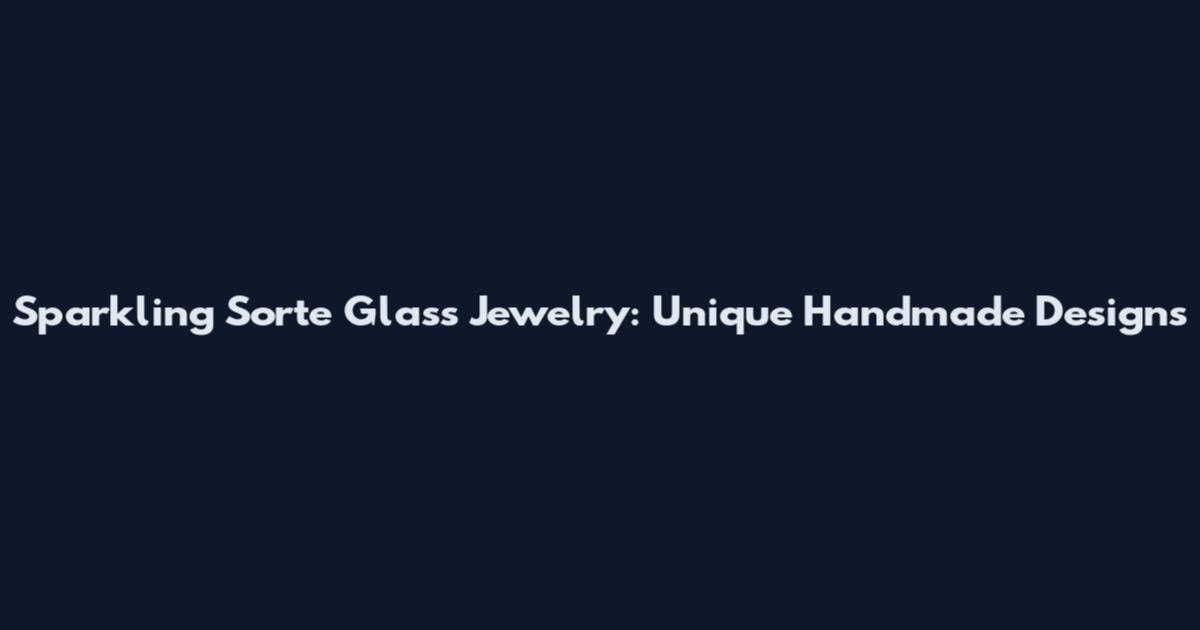 Sparkling Sorte Glass Jewelry: Unique Handmade Designs