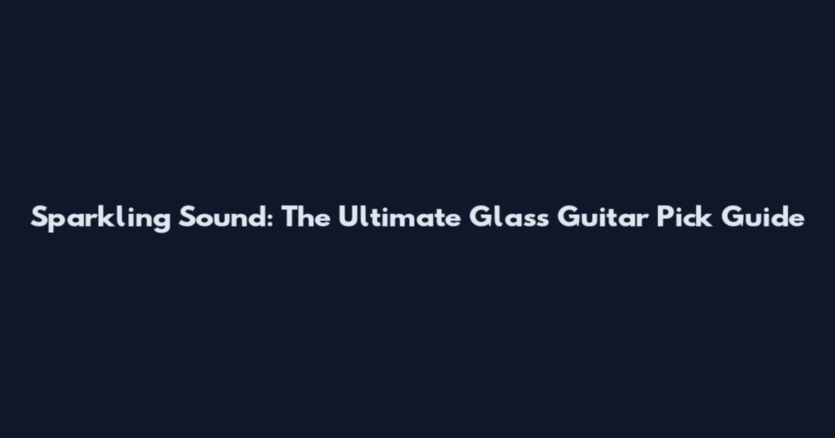 Sparkling Sound: The Ultimate Glass Guitar Pick Guide