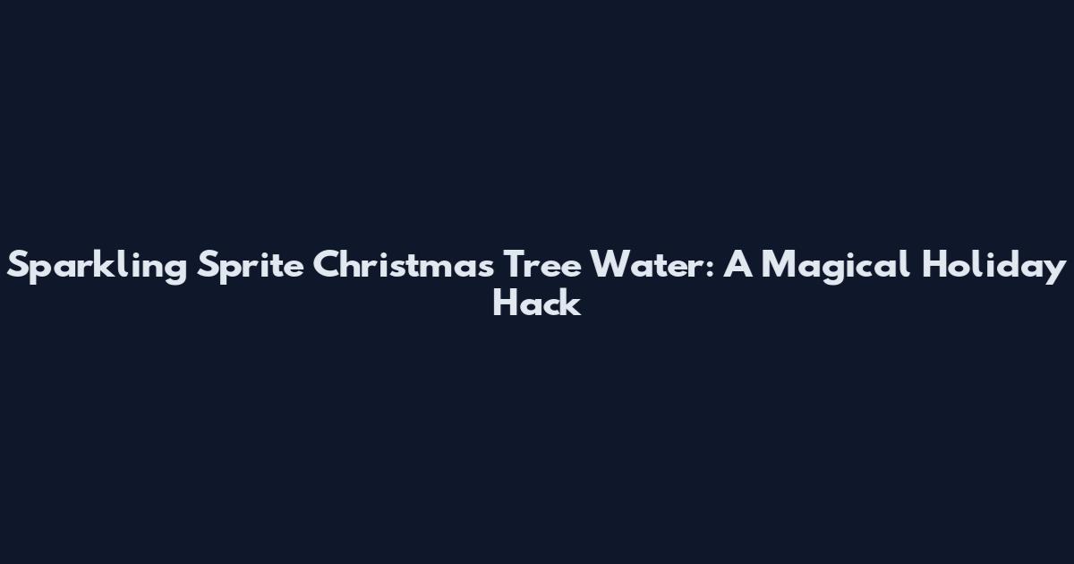 Sparkling Sprite Christmas Tree Water: A Magical Holiday Hack