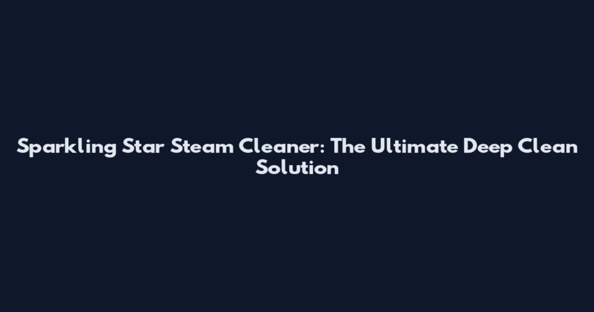 Sparkling Star Steam Cleaner: The Ultimate Deep Clean Solution